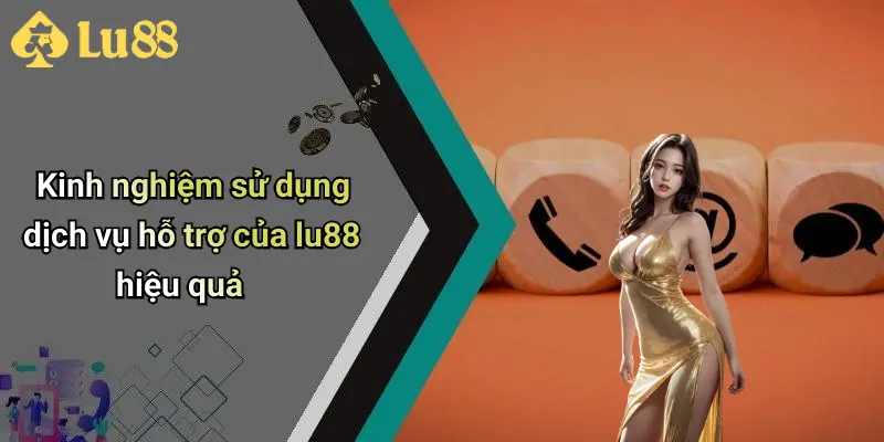 Kinh nghiệm sử dụng dịch vụ hỗ trợ của lu88 hiệu quả