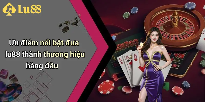 Ưu điểm nổi bật đưa lu88 thành thương hiệu hàng đầu